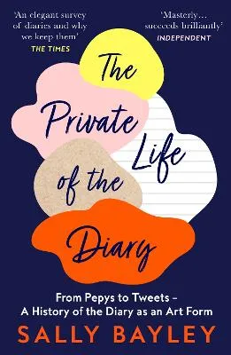The Private Life of a Diary: from Pepys to Tweets - a History of the Diary As an Art Form by Sally Bayley