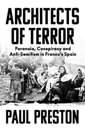 Architects of Terror: Paranoia, Conspiracy and Anti-Semitism in Francoâ€™s Spain by Paul Preston