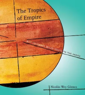 The Tropics of Empire by Nicolas Wey Gomez