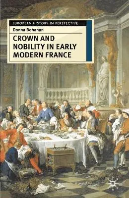 Crown and Nobility in Early Modern France by Donna Bohanan