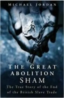 Great Abolition Sham: True Story of End to Slavery in Britain by Michael Jordan