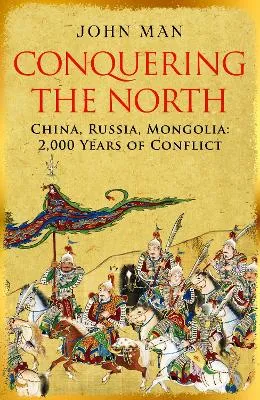Conquering the North: China, Russia, Mongolia: 2,000 Years of Conflict by John Man