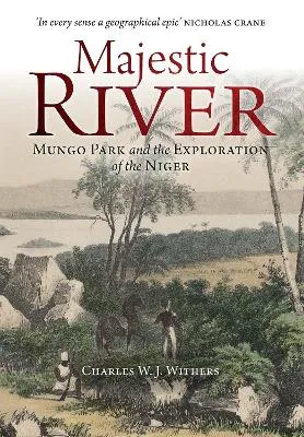 Majestic River: Mungo Park and the Exploration of the Niger by Charles W. J. Withers
