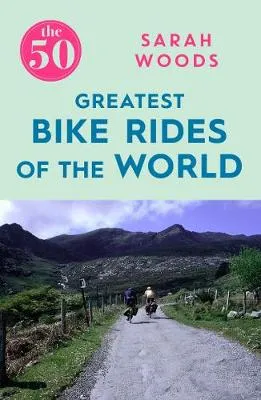 50 Greatest bike rides of the world by Sarah Woods
