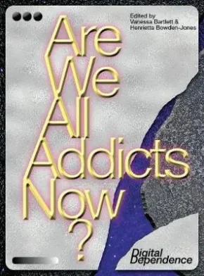Are we all addicts now? by Vanessa Bartlett, Henrietta Bowden-Jones