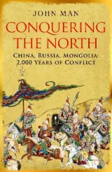 Conquering the North: China, Russia, Mongolia: 2,000 Years of Conflict by John Man