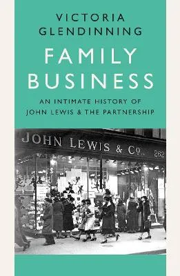 Family Business: an Intimate History of John Lewis and the Partnership by Victoria Glendinning