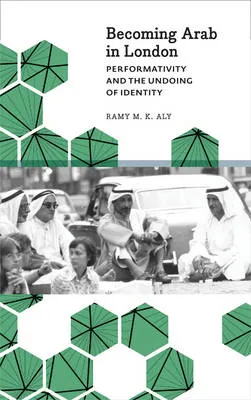 Becoming Arab in London by Ramy M. K. Aly