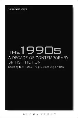 The 1990s: A Decade of Contemporary British Fiction by Dr Nick Hubble, Professor Philip Tew, Dr Leigh Wilson