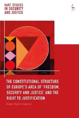 The Constitutional Structure of Europeâ€™s Area of â€˜Freedom, Security and Justiceâ€™ and the Right to Justification by Ester Herlin-Karnell