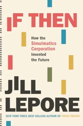 If Then: How the Simulmatics Corporation Invented the Future by Jill Lepore