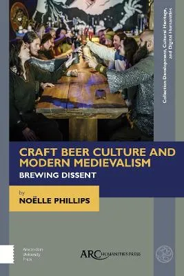 Craft Beer Culture and Modern Medievalism: Brewing Dissent by Noelle Phillips