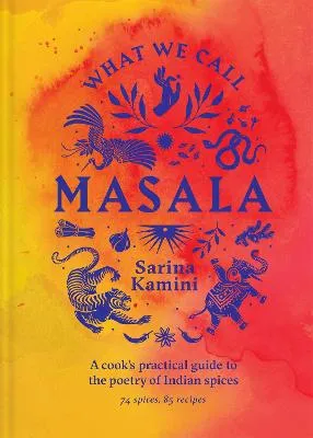 What We Call Masala | A cook's practical guide to the poetry of Indian spices by Sarina Kamini