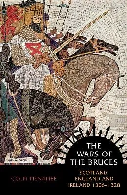 The Wars of the Bruces: Scotland, England and Ireland 1306 - 1328 by Colm McNamee