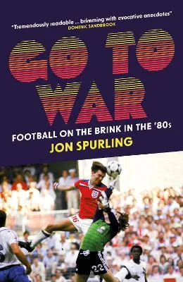 Go to War: Football on the Brink in the 1980s by Jon Spurling
