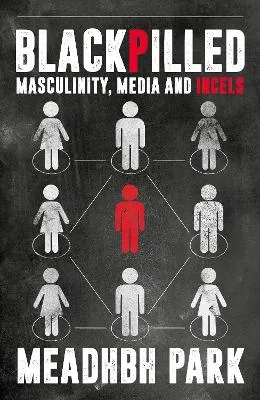 Blackpilled: Masculinity, Media and Incels by Maeve Park