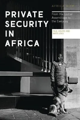 Private Security in Africa: From the Global Assemblage to th by Doctor Paul Higate, Mats Utas