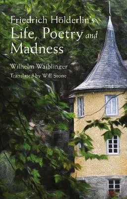 Friedrich Hölderlin's Life, Poetry and Madness by Will Stone, Wilhelm Waiblinger