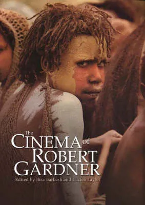 The Cinema of Robert Gardner by Lucien Taylor, Ilisa Barbash
