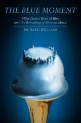 Blue Moment: Miles Davis's Kind of Blue and the Remaking of by Richard Williams