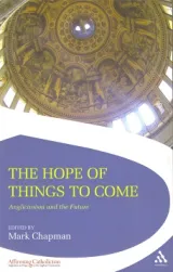 The Hope Of Things To Come Anglicanism And The Future by Mark D. Chapman