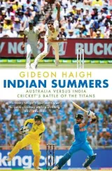 Indian Summers: Australia versus India - Cricket's Battle of the Titans by Gideon Haigh