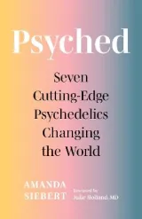 Psyched: Seven Cutting-Edge Psychedelics Changing the World by Amanda Siebert