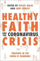 Healthy Faith and the Coronavirus Crisis by John Wyatt, Kristi Mair, Daniel Strange, Krish Kandiah, NT Wright, Luke Cawley, Kate Wharton, Rachel Turner, Cal Bailey, Ed Shaw