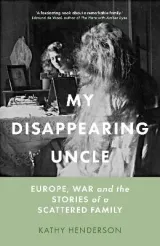 My Disappearing Uncle: Europe, War and the Stories of a Scattered Family by Kathy Henderson