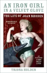 An Iron Girl in a Velvet Glove: The Life of Joan Rhodes by Triona Holden