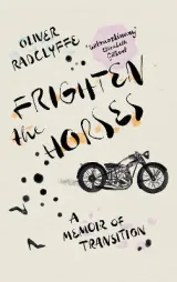 Frighten the Horses: A Memoir of Transition by Oliver Radclyffe