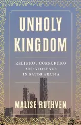 Unholy Kingdom: Religion, Corruption and Violence in Saudi Arabia by Malise Ruthven