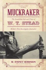 Muckraker The Scandalous Life And Times Of Wt Stead Britains First Investigative Journalist by W. Sydney Robinson